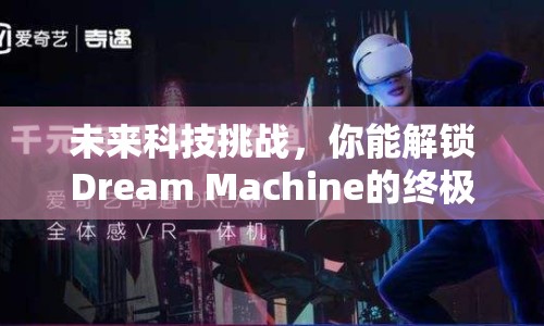 未來(lái)科技挑戰(zhàn)，你能解鎖Dream Machine的終極奧秘嗎？