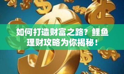 如何打造財(cái)富之路？鯉魚理財(cái)攻略為你揭秘！