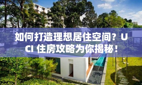 如何打造理想居住空間？UCI 住房攻略為你揭秘！