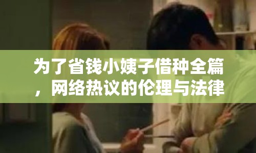 為了省錢(qián)小姨子借種全篇，網(wǎng)絡(luò)熱議的倫理與法律邊界