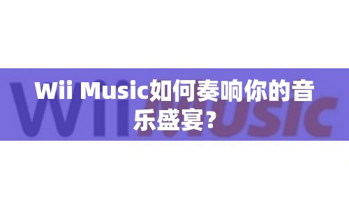Wii Music如何奏響你的音樂盛宴？