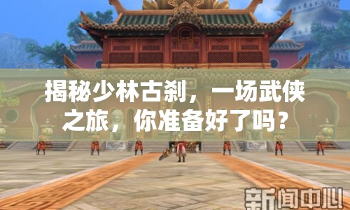 揭秘少林古剎，一場(chǎng)武俠之旅，你準(zhǔn)備好了嗎？