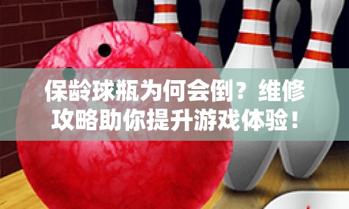 保齡球瓶為何會(huì)倒？維修攻略助你提升游戲體驗(yàn)！