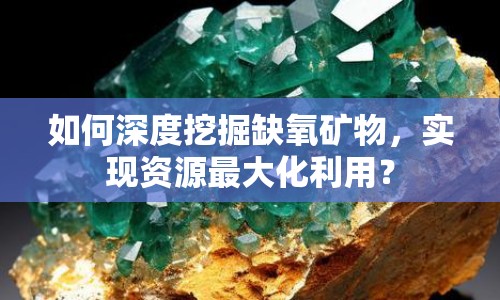 如何深度挖掘缺氧礦物，實現(xiàn)資源最大化利用？
