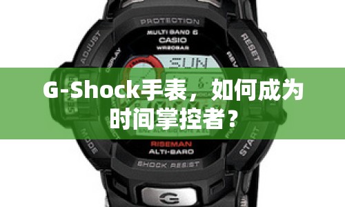 G-Shock手表，如何成為時間掌控者？