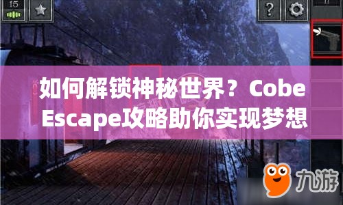 如何解鎖神秘世界？Cobe Escape攻略助你實(shí)現(xiàn)夢(mèng)想！