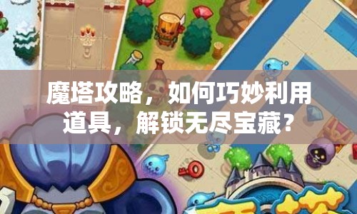 魔塔攻略，如何巧妙利用道具，解鎖無盡寶藏？