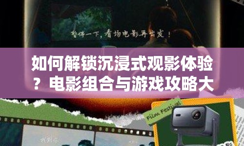 如何解鎖沉浸式觀影體驗(yàn)？電影組合與游戲攻略大揭秘！