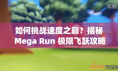 如何挑戰(zhàn)速度之巔？揭秘 Mega Run 極限飛躍攻略！