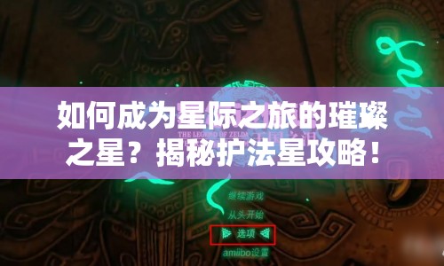 如何成為星際之旅的璀璨之星？揭秘護(hù)法星攻略！