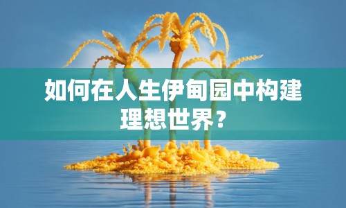 如何在人生伊甸園中構(gòu)建理想世界？
