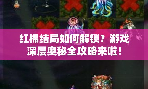 紅棉結(jié)局如何解鎖？游戲深層奧秘全攻略來(lái)啦！