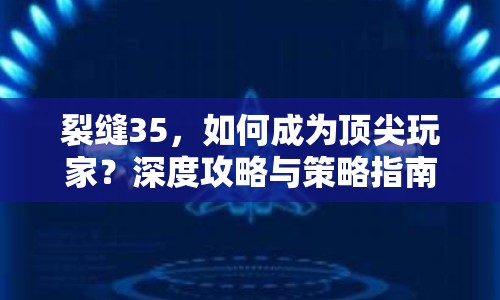 裂縫35，如何成為頂尖玩家？深度攻略與策略指南等你來(lái)??！