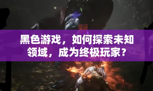 黑色游戲，如何探索未知領(lǐng)域，成為終極玩家？