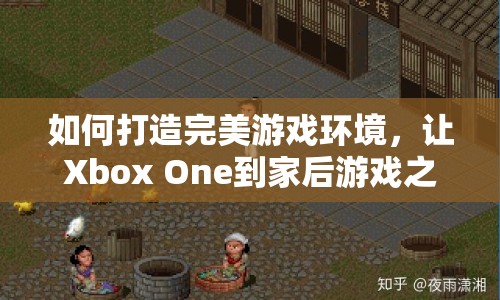 如何打造完美游戲環(huán)境，讓Xbox One到家后游戲之旅更暢快？