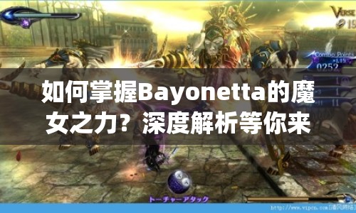 如何掌握Bayonetta的魔女之力？深度解析等你來揭秘！