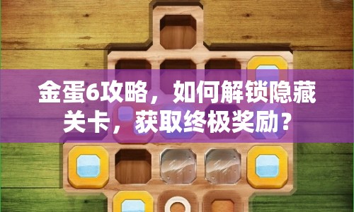 金蛋6攻略，如何解鎖隱藏關(guān)卡，獲取終極獎勵？