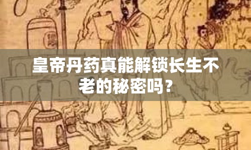 皇帝丹藥真能解鎖長生不老的秘密嗎？
