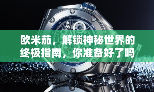 歐米茄，解鎖神秘世界的終極指南，你準(zhǔn)備好了嗎？