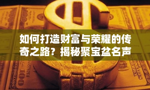 如何打造財富與榮耀的傳奇之路？揭秘聚寶盆名聲攻略！