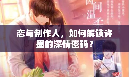 戀與制作人，如何解鎖許墨的深情密碼？