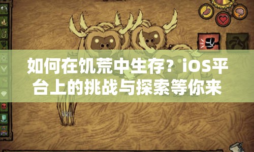 如何在饑荒中生存？iOS平臺上的挑戰(zhàn)與探索等你來征服！