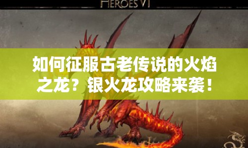 如何征服古老傳說(shuō)的火焰之龍？銀火龍攻略來(lái)襲！