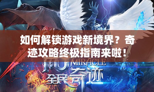 如何解鎖游戲新境界？奇跡攻略終極指南來啦！