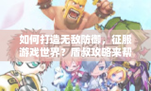 如何打造無(wú)敵防御，征服游戲世界？盾叔攻略來(lái)幫你！