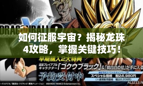 如何征服宇宙？揭秘龍珠4攻略，掌握關(guān)鍵技巧！