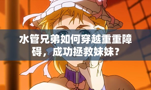 水管兄弟如何穿越重重障礙，成功拯救妹妹？