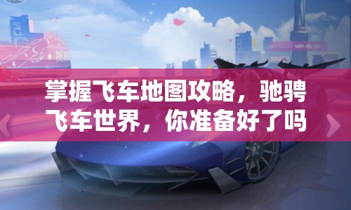 掌握飛車地圖攻略，馳騁飛車世界，你準備好了嗎？