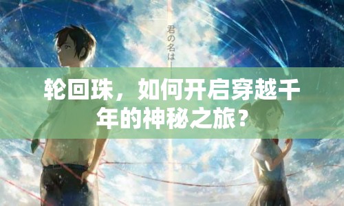 輪回珠，如何開啟穿越千年的神秘之旅？