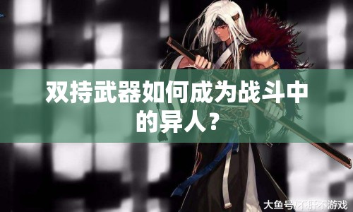 雙持武器如何成為戰(zhàn)斗中的異人？