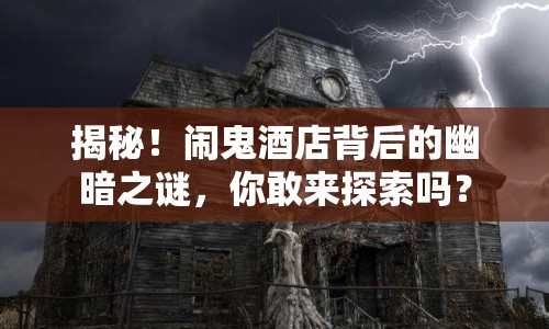 揭秘！鬧鬼酒店背后的幽暗之謎，你敢來(lái)探索嗎？