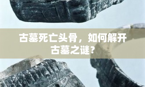 古墓死亡頭骨，如何解開(kāi)古墓之謎？