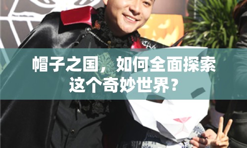 帽子之國(guó)，如何全面探索這個(gè)奇妙世界？