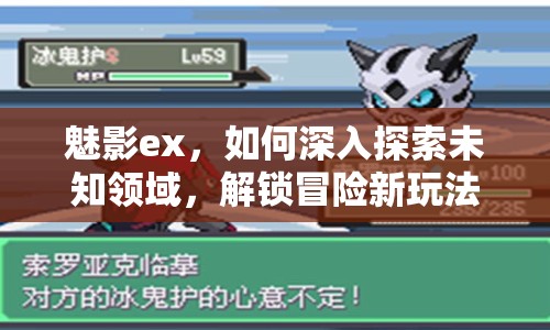 魅影ex，如何深入探索未知領(lǐng)域，解鎖冒險(xiǎn)新玩法？