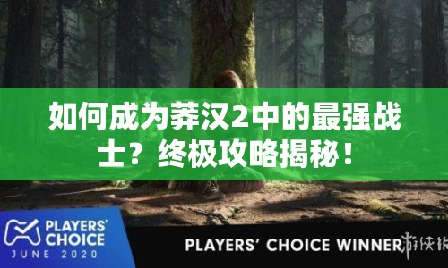 如何成為莽漢2中的最強(qiáng)戰(zhàn)士？終極攻略揭秘！