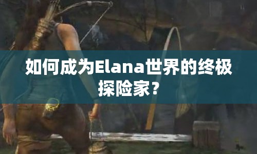 如何成為Elana世界的終極探險家？