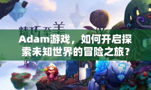 Adam游戲，如何開(kāi)啟探索未知世界的冒險(xiǎn)之旅？
