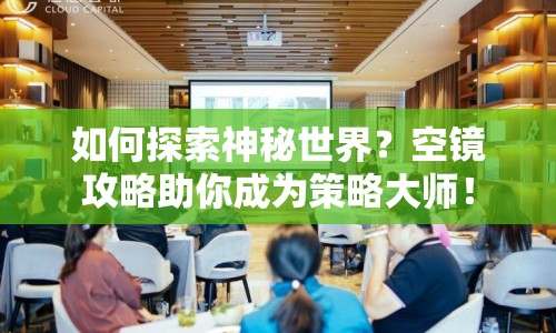 如何探索神秘世界？空鏡攻略助你成為策略大師！