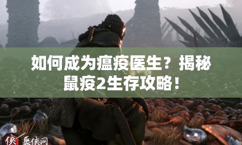 如何成為瘟疫醫(yī)生？揭秘鼠疫2生存攻略！