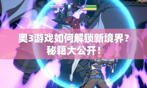 奧3游戲如何解鎖新境界？秘籍大公開！
