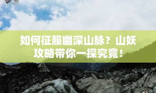 如何征服幽深山脈？山妖攻略帶你一探究竟！