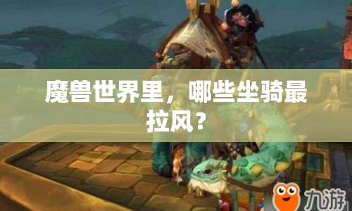 魔獸世界里，哪些坐騎最拉風(fēng)？
