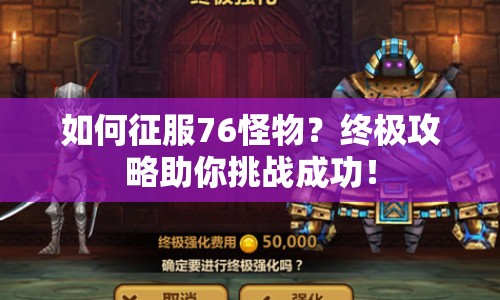 如何征服76怪物？終極攻略助你挑戰(zhàn)成功！