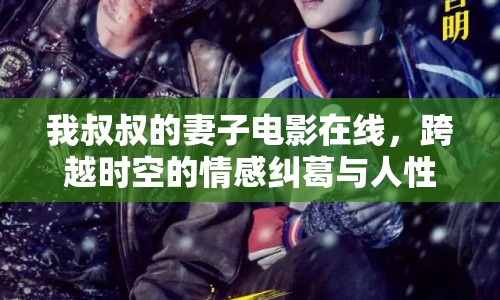 我叔叔的妻子電影在線，跨越時空的情感糾葛與人性探索