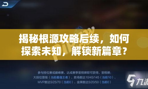 揭秘根源攻略后續(xù)，如何探索未知，解鎖新篇章？
