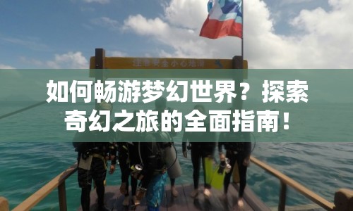 如何暢游夢(mèng)幻世界？探索奇幻之旅的全面指南！